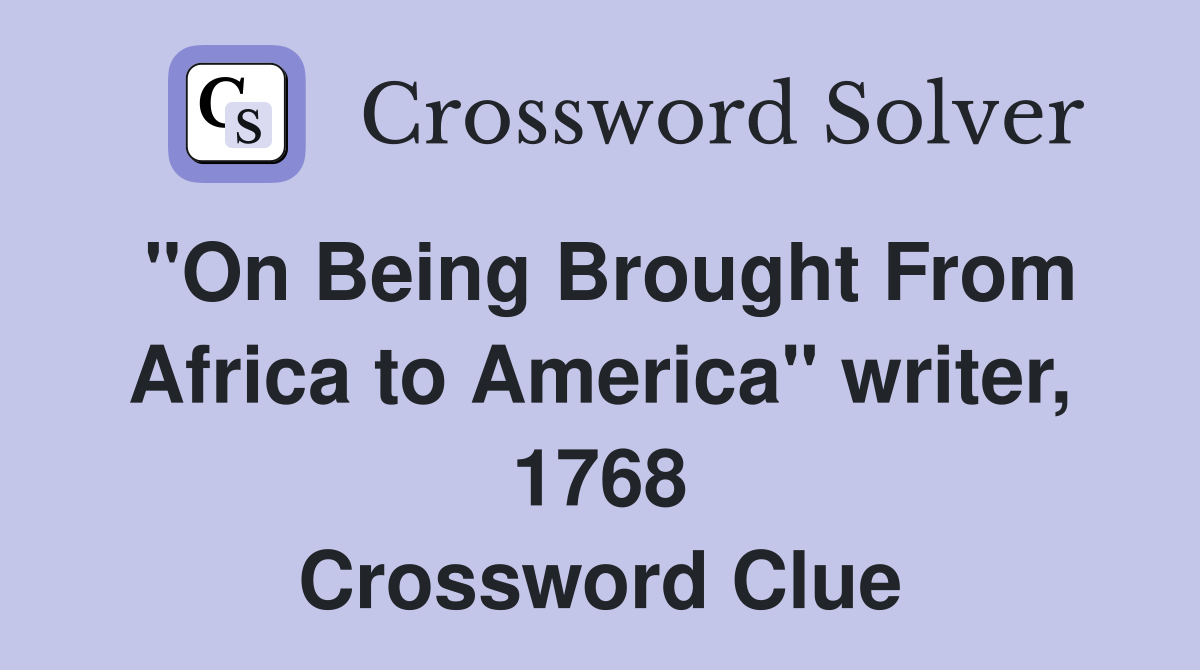 "On Being Brought From Africa to America" writer, 1768 Crossword Clue Answers Crossword Solver